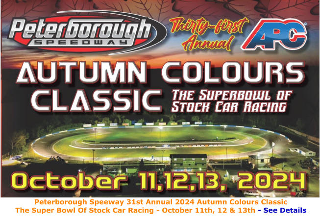 Peterborough Speeway 31st Annual Autumn Colours Classic See: peterboroughspeedway.com 