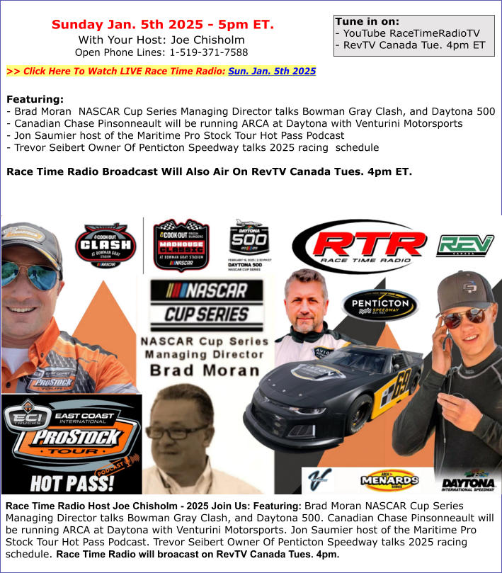 Hapy New Year - 2025 - Race Time Radio Host Joe Chisholm - 2025 Join Us: Featuring: Brad Moran NASCAR Cup Series Managing Director talks Bowman Gray Clash, and Daytona 500. Canadian Chase Pinsonneault will be running ARCA at Daytona with Venturini Motorsp