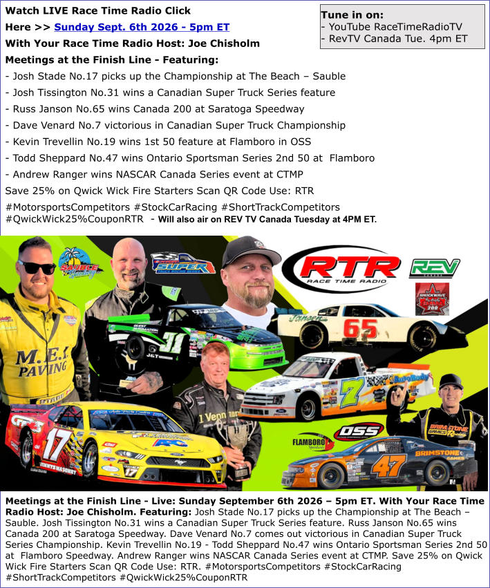Meetings at the Finish Line - Live: Sunday September 6th 2026 � 5pm ET. With Your Race Time Radio Host: Joe Chisholm. Featuring: Josh Stade No.17 picks up the Championship at The Beach � Sauble. Josh Tissington No.31 wins a Canadian Super Truck Series fea