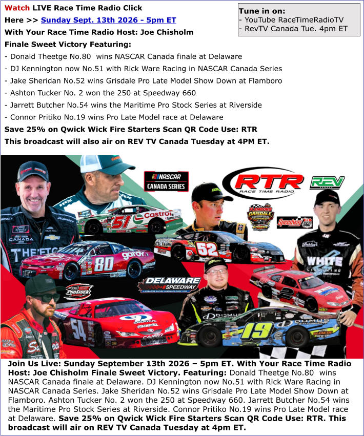 Join Us Live: Sunday September 13th 2026 � 5pm ET. With Your Race Time Radio Host: Joe Chisholm Finale Sweet Victory. Featuring: Donald Theetge No.80  wins NASCAR Canada finale at Delaware. DJ Kennington now No.51 with Rick Ware Racing in NASCAR Canada Se